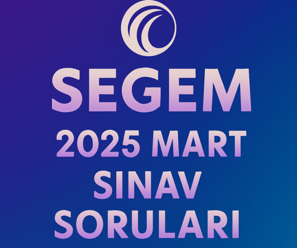SEGEM Mart 2025 Sınavda Çıkmış Sorular